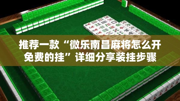 推荐一款“微乐南昌麻将怎么开免费的挂”详细分享装挂步骤