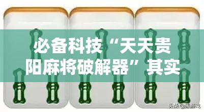 必备科技“天天贵阳麻将破解器	”其实确实有挂