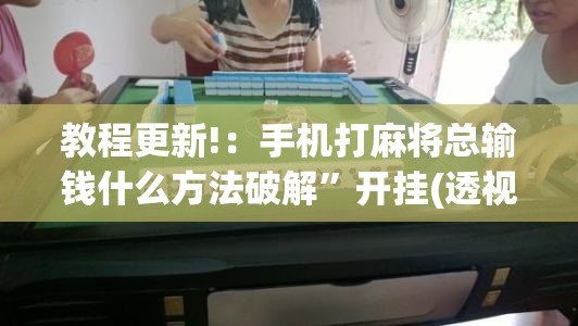 教程更新!：手机打麻将总输钱什么方法破解”开挂(透视)最新辅助详细