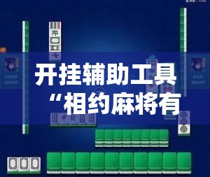 开挂辅助工具“相约麻将有没有挂”科技辅助神器手机版