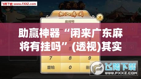 助赢神器“闲来广东麻将有挂吗”(透视)其实确实有挂