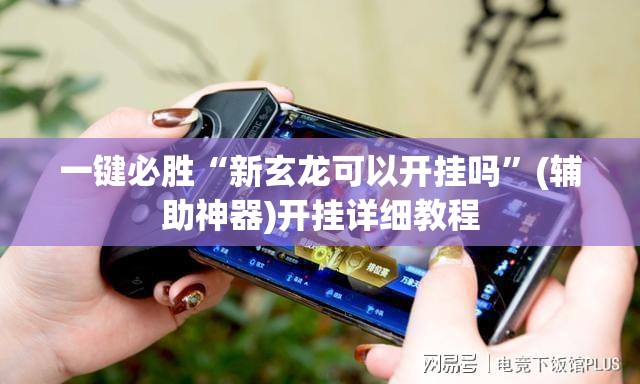 一键必胜“新玄龙可以开挂吗”(辅助神器)开挂详细教程