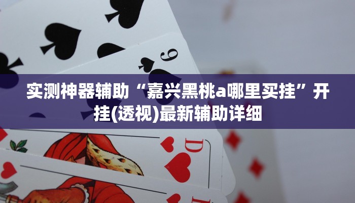 实测神器辅助“嘉兴黑桃a哪里买挂”开挂(透视)最新辅助详细