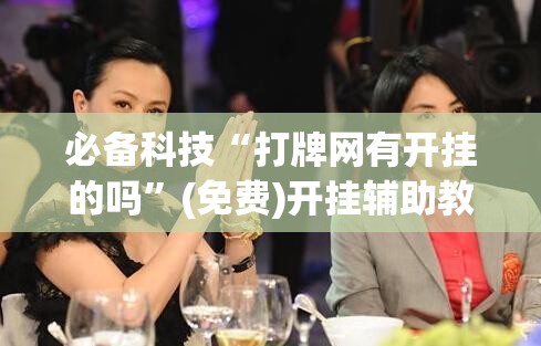 必备科技“打牌网有开挂的吗	”(免费)开挂辅助教学(最新辅助开挂教程)