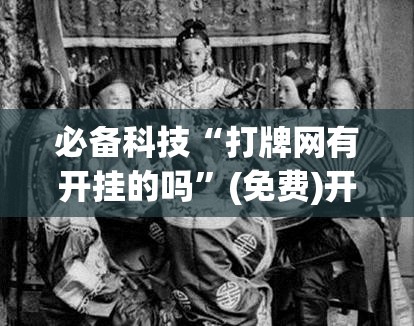 必备科技“打牌网有开挂的吗”(免费)开挂辅助教学(最新辅助开挂教程)