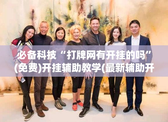 必备科技“打牌网有开挂的吗”(免费)开挂辅助教学(最新辅助开挂教程)