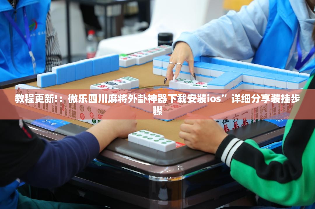 教程更新!：微乐四川麻将外卦神器下载安装ios”详细分享装挂步骤