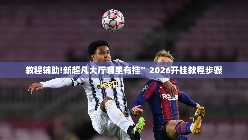 教程辅助!新超凡大厅哪里有挂	”2026开挂教程步骤
