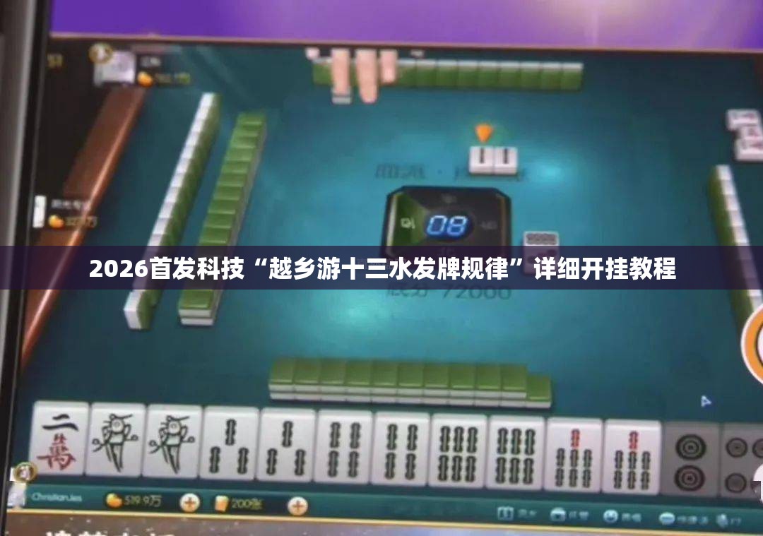 2026首发科技“越乡游十三水发牌规律”详细开挂教程