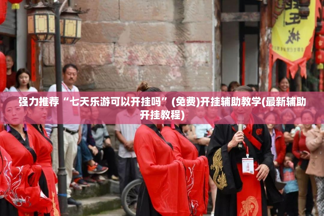 强力推荐“七天乐游可以开挂吗	”(免费)开挂辅助教学(最新辅助开挂教程)
