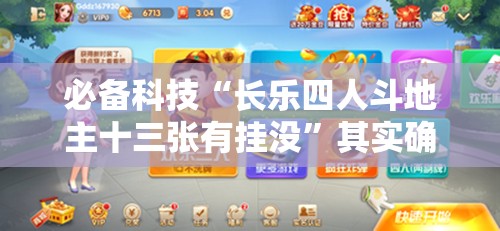 必备科技“长乐四人斗地主十三张有挂没	”其实确实有挂