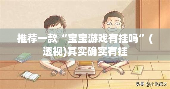 推荐一款“宝宝游戏有挂吗	”(透视)其实确实有挂