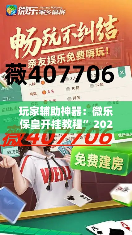 玩家辅助神器：微乐保皇开挂教程”2026开挂教程步骤