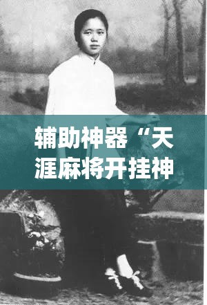 辅助神器“天涯麻将开挂神器下载安装	”(免费)开挂辅助教学(最新辅助开挂教程)
