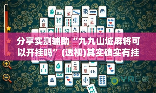 分享实测辅助“九九山城麻将可以开挂吗”(透视)其实确实有挂