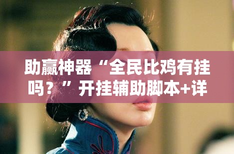 助赢神器“全民比鸡有挂吗？”开挂辅助脚本+详细开挂安装教程