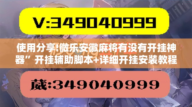 使用分享!微乐安徽麻将有没有开挂神器”开挂辅助脚本+详细开挂安装教程