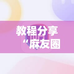 教程分享“麻友圈2怎么打才能赢	”科技辅助神器手机版