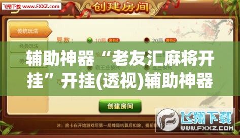 辅助神器“老友汇麻将开挂	”开挂(透视)辅助神器
