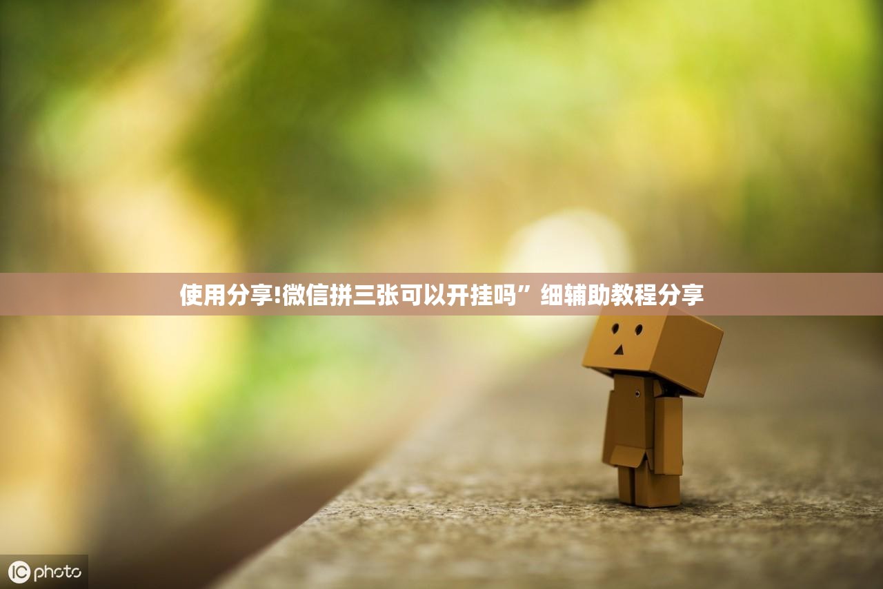 使用分享!微信拼三张可以开挂吗	”细辅助教程分享