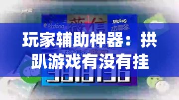 玩家辅助神器：拱趴游戏有没有挂”(免费)开挂辅助教学(最新辅助开挂教程)