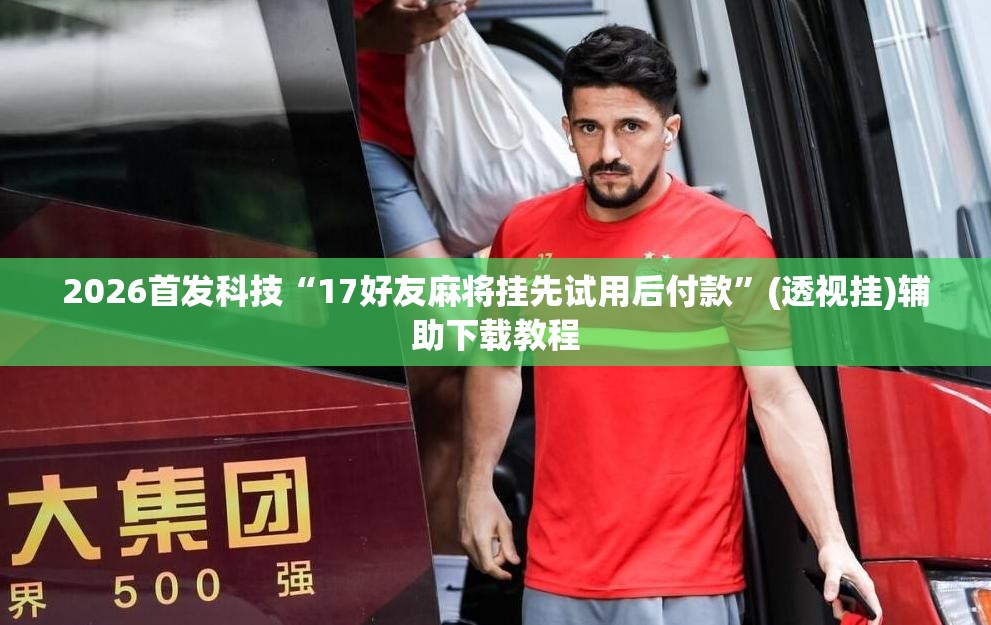 2026首发科技“17好友麻将挂先试用后付款”(透视挂)辅助下载教程