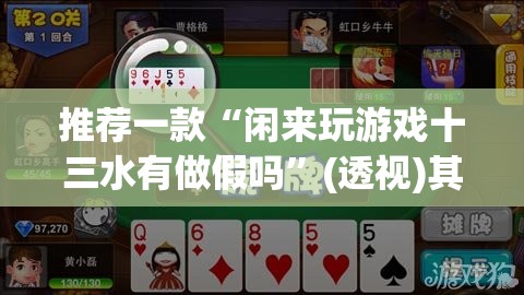 推荐一款“闲来玩游戏十三水有做假吗	”(透视)其实确实有挂