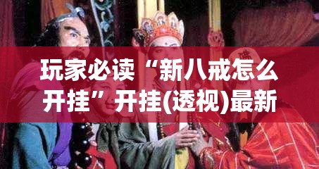 玩家必读“新八戒怎么开挂	”开挂(透视)最新辅助详细