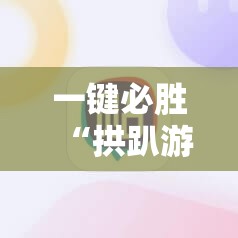 一键必胜“拱趴游戏辅助软件	”原来可以开挂