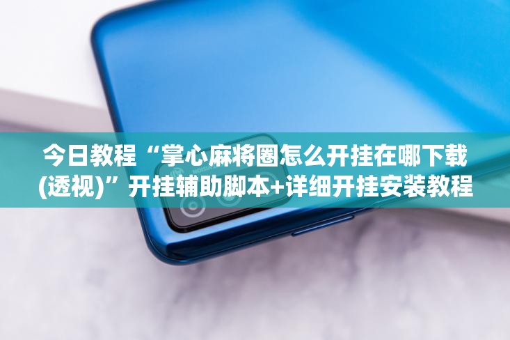 今日教程“掌心麻将圈怎么开挂在哪下载(透视)”开挂辅助脚本+详细开挂安装教程