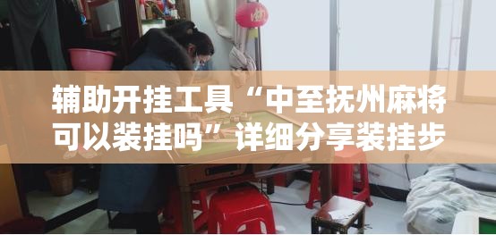 辅助开挂工具“中至抚州麻将可以装挂吗	”详细分享装挂步骤