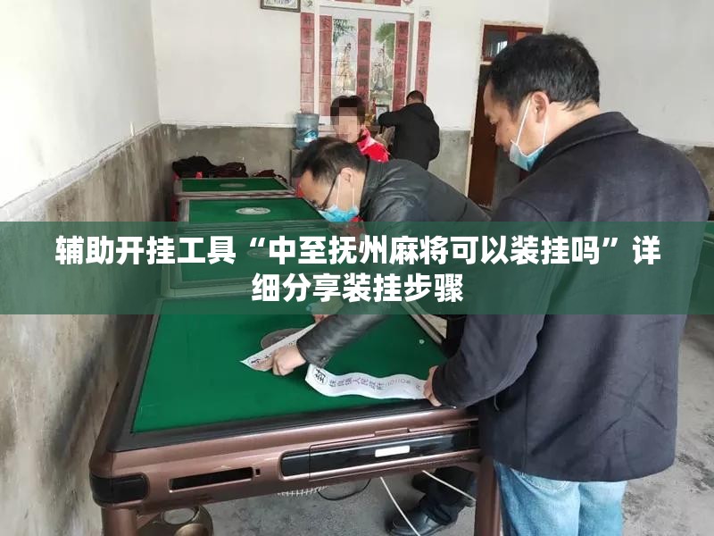 辅助开挂工具“中至抚州麻将可以装挂吗”详细分享装挂步骤