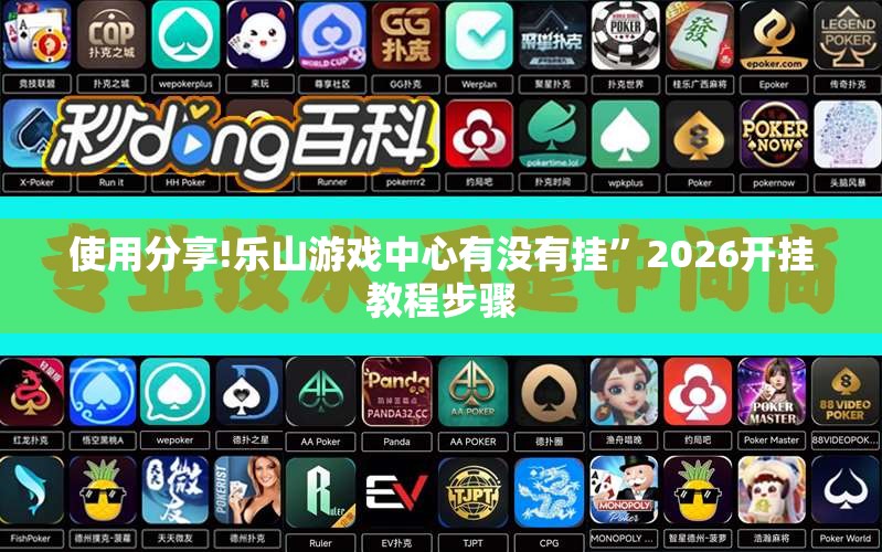 使用分享!乐山游戏中心有没有挂	”2026开挂教程步骤
