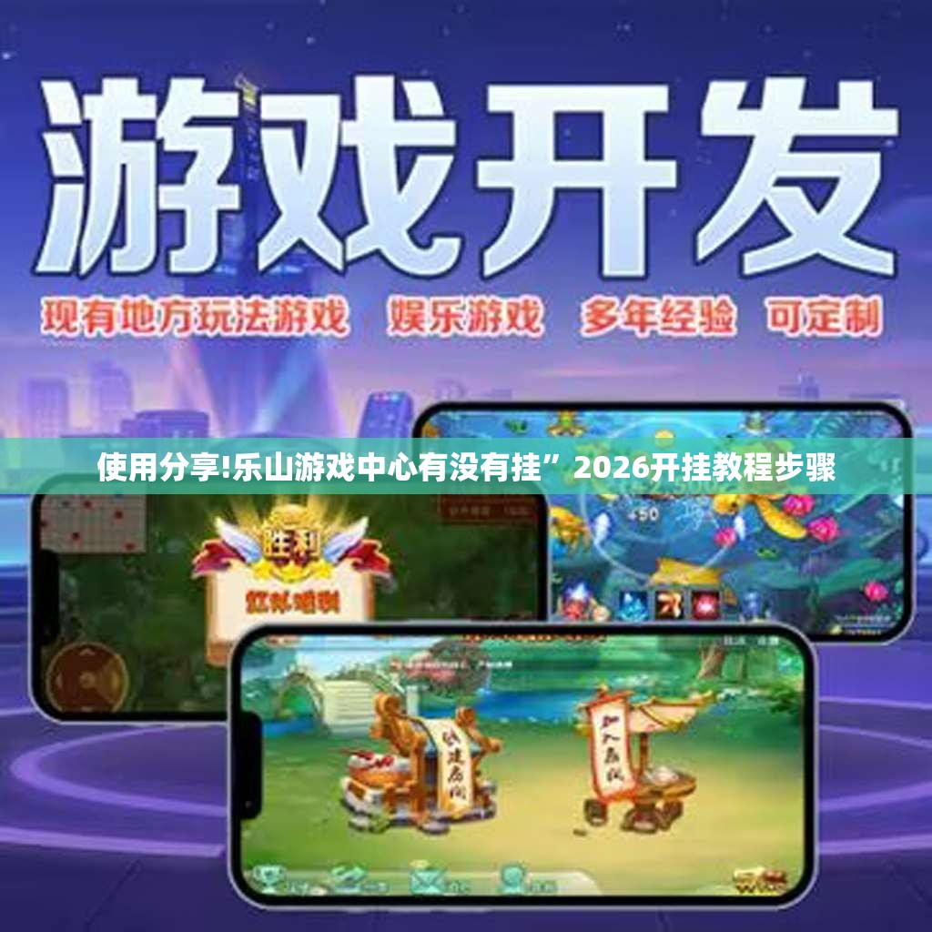 使用分享!乐山游戏中心有没有挂	”2026开挂教程步骤