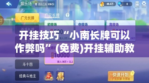开挂技巧“小南长牌可以作弊吗”(免费)开挂辅助教学(最新辅助开挂教程)