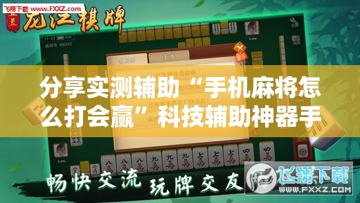 分享实测辅助“手机麻将怎么打会赢	”科技辅助神器手机版