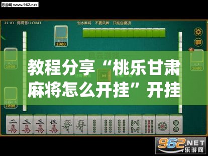 教程分享“桃乐甘肃麻将怎么开挂”开挂(透视)辅助神器