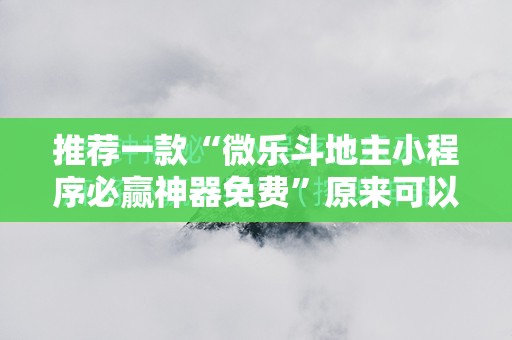 推荐一款“微乐斗地主小程序必赢神器免费	”原来可以开挂