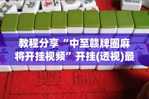 教程分享“中至赣牌圈麻将开挂视频”开挂(透视)最新辅助详细