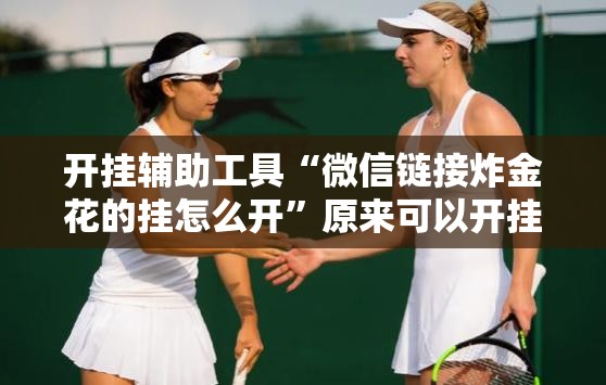 开挂辅助工具“微信链接炸金花的挂怎么开”原来可以开挂