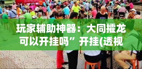 玩家辅助神器：大同攉龙可以开挂吗	”开挂(透视)辅助教程