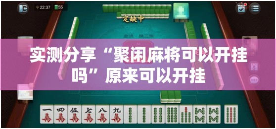 实测分享“聚闲麻将可以开挂吗	”原来可以开挂