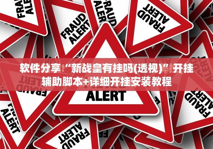 软件分享“新战皇有挂吗(透视)”开挂辅助脚本+详细开挂安装教程