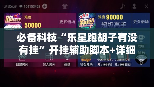 必备科技“乐星跑胡子有没有挂”开挂辅助脚本+详细开挂安装教程