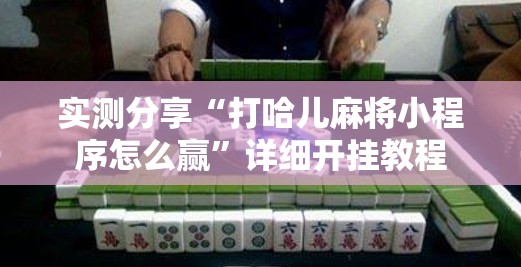 实测分享“打哈儿麻将小程序怎么赢”详细开挂教程
