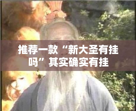 推荐一款“新大圣有挂吗”其实确实有挂