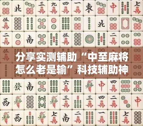 分享实测辅助“中至麻将怎么老是输”科技辅助神器手机版