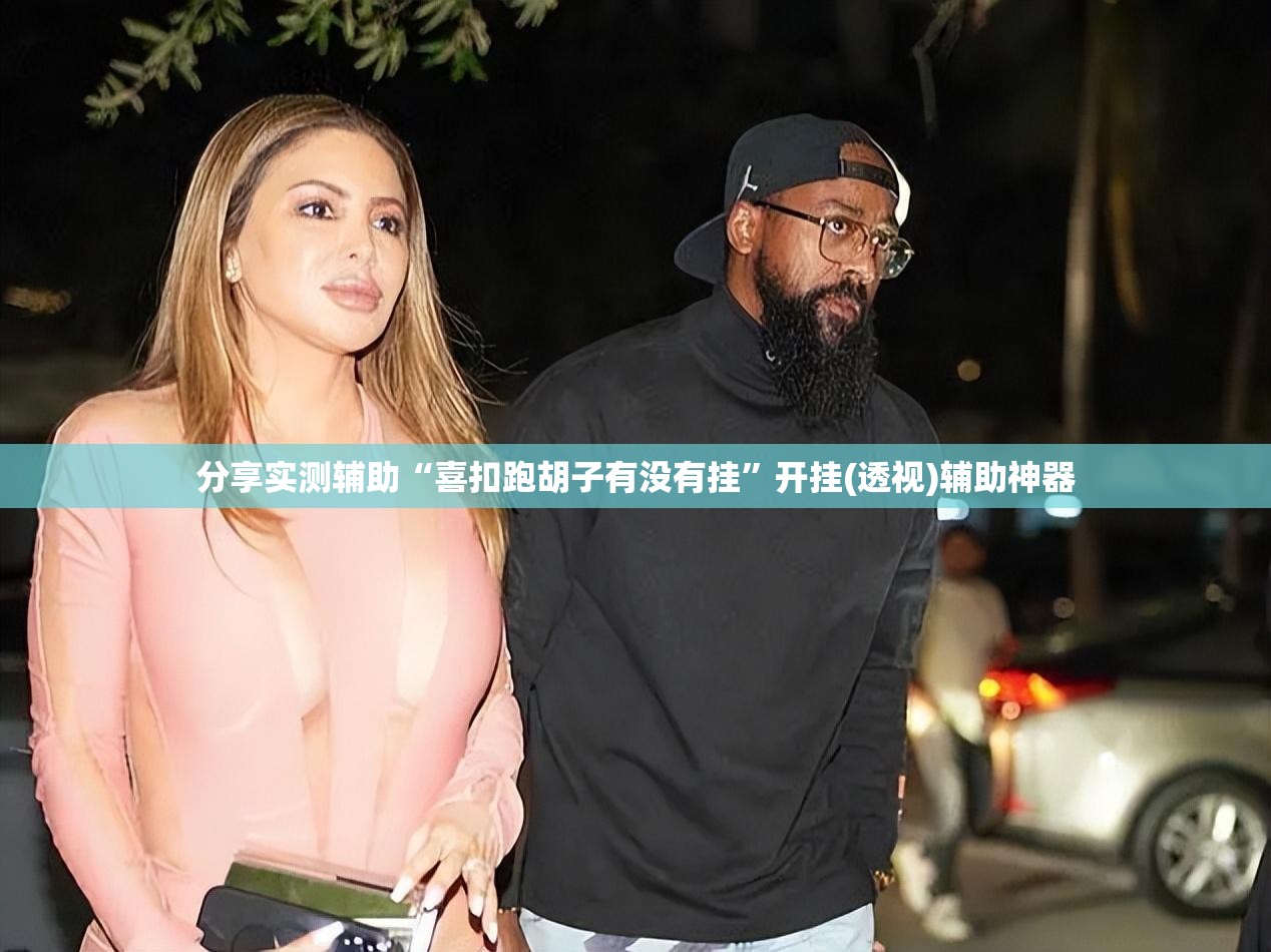 分享实测辅助“喜扣跑胡子有没有挂”开挂(透视)辅助神器