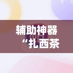 辅助神器“扎西茶楼开挂神器”(免费)开挂辅助教学(最新辅助开挂教程)