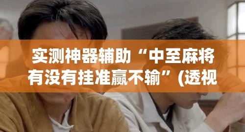 实测神器辅助“中至麻将有没有挂准赢不输	”(透视挂)辅助下载教程